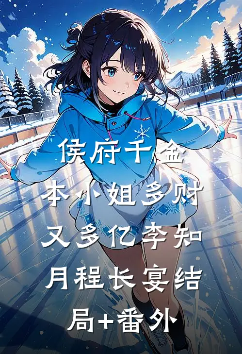 侯府千金：本小姐多财又多亿李知月程长宴结局+番外