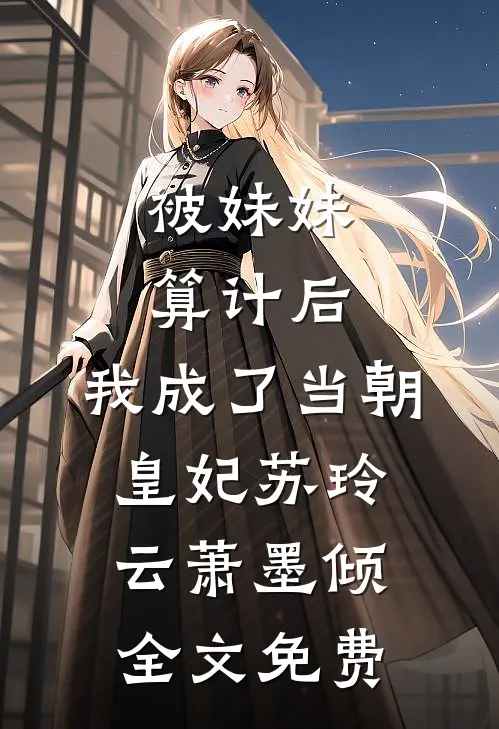 被妹妹算计后，我成了当朝皇妃苏玲云萧墨倾全文免费