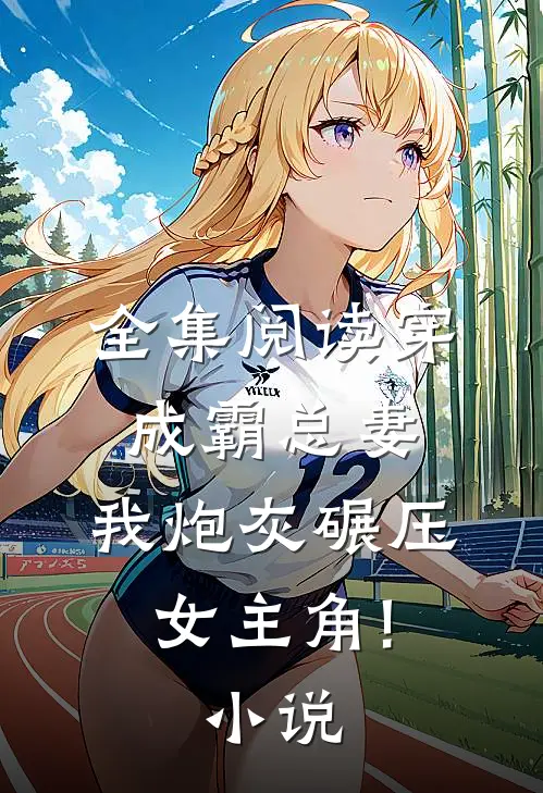 全集阅读穿成霸总妻,我炮灰碾压女主角!小说