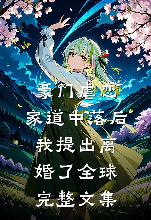 豪门虐恋：家道中落后我提出离婚了全球完整文集