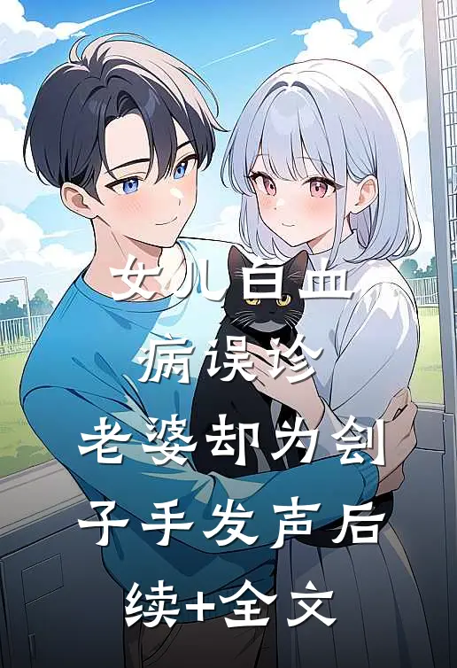 女儿白血病误诊，老婆却为刽子手发声后续+全文