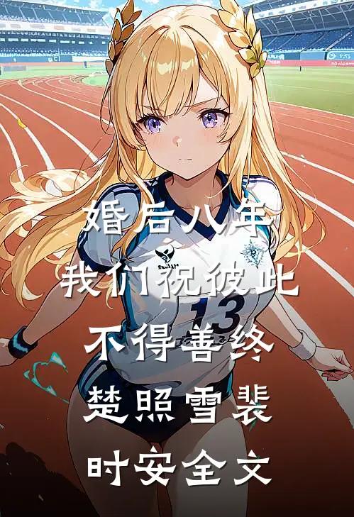 婚后八年，我们祝彼此不得善终楚照雪裴时安全文