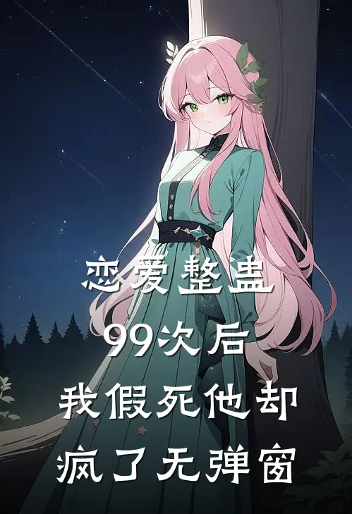 恋爱整蛊99次后，我假死他却疯了无弹窗