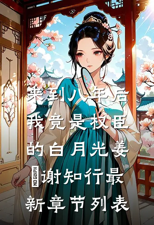来到八年后，我竟是权臣的白月光姜婠谢知行最新章节列表