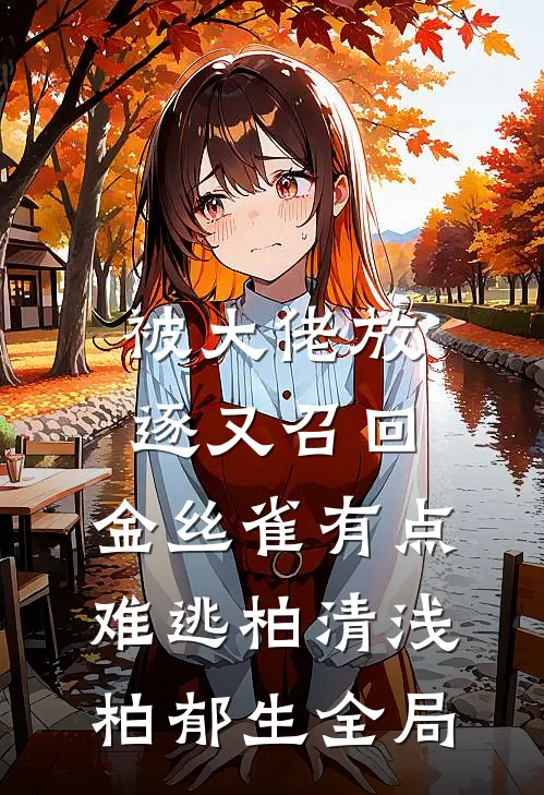 被大佬放逐又召回，金丝雀有点难逃柏清浅柏郁生全局