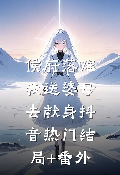 侯府落难，我送婆母去献身抖音热门结局+番外