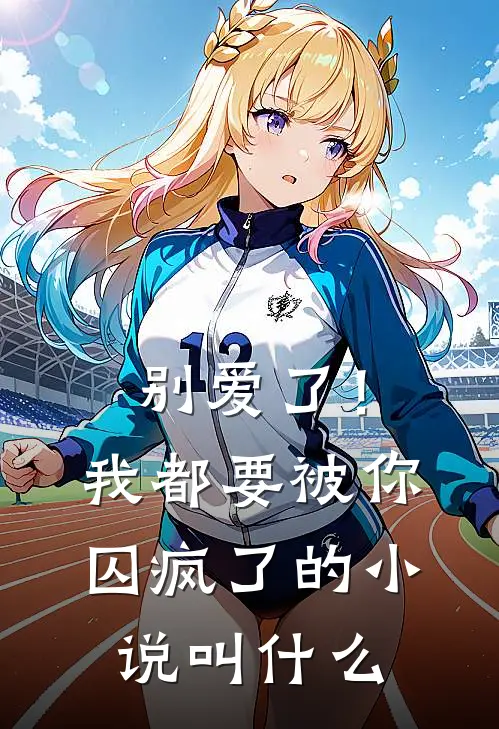 别爱了！我都要被你囚疯了的小说叫什么