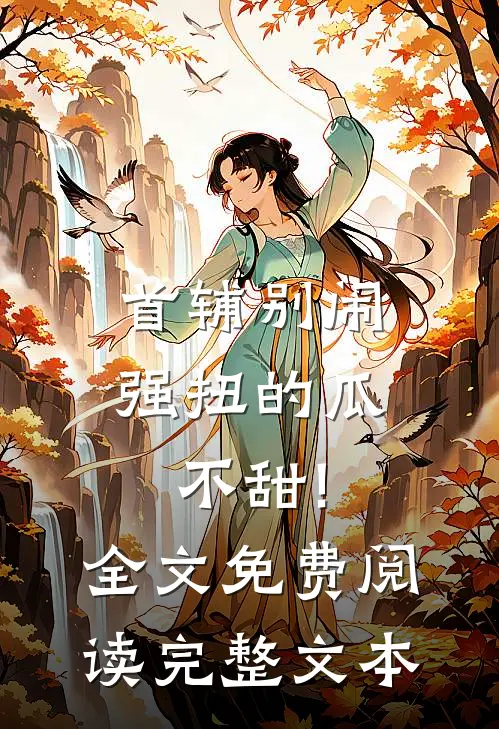 首辅别闹,强扭的瓜不甜!全文免费阅读完整文本