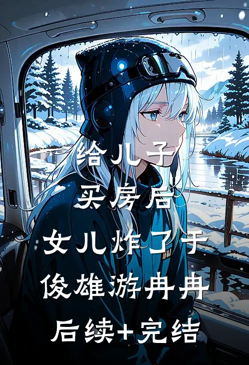 给儿子买房后，女儿炸了于俊雄游冉冉后续+完结