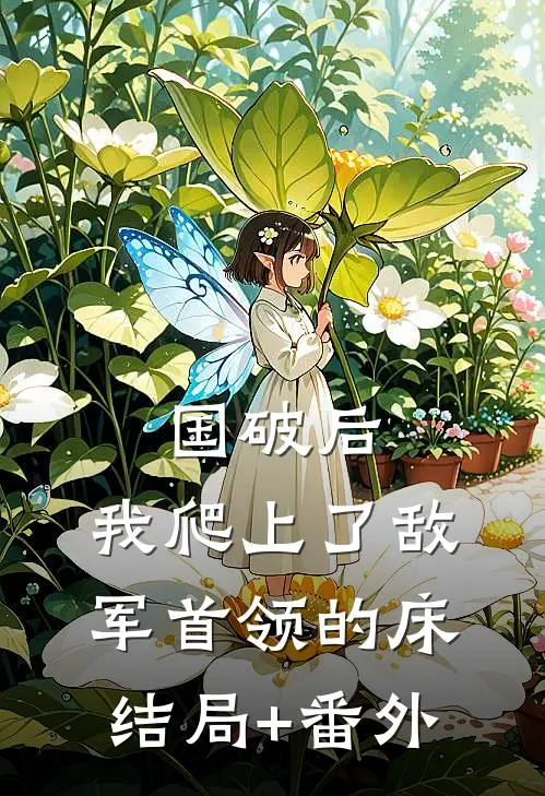 国破后，我爬上了敌军首领的床结局+番外