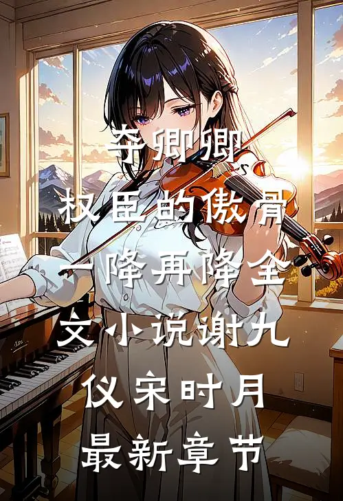 夺卿卿，权臣的傲骨一降再降全文小说谢九仪宋时月最新章节