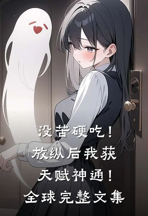 没苦硬吃！放纵后我获天赋神通！全球完整文集