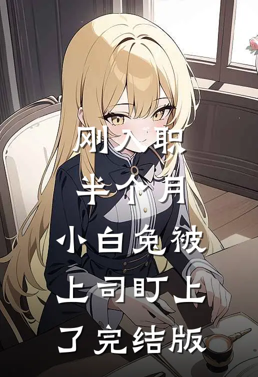 刚入职半个月，小白兔被上司盯上了完结版