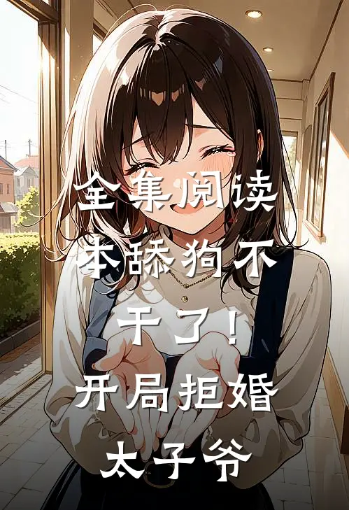 全集阅读本舔狗不干了！开局拒婚太子爷
