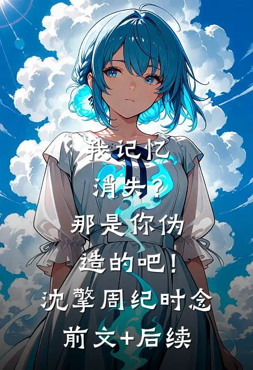 我记忆消失？那是你伪造的吧！沈擎周纪时念前文+后续