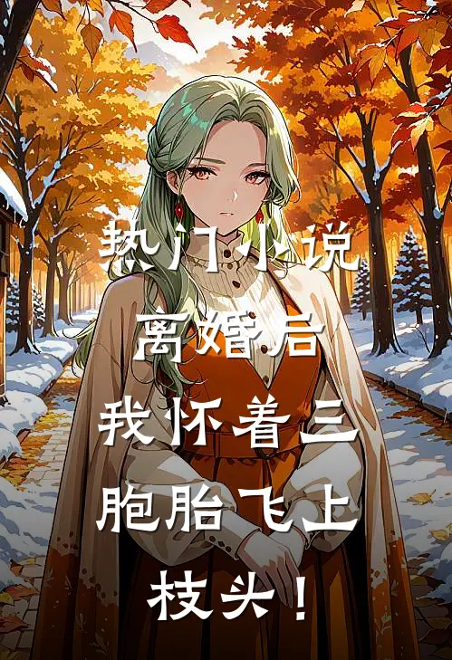 热门小说离婚后，我怀着三胞胎飞上枝头！