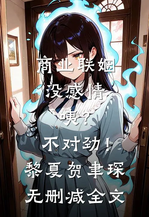 商业联姻没感情，咦？不对劲！黎夏贺聿琛无删减全文