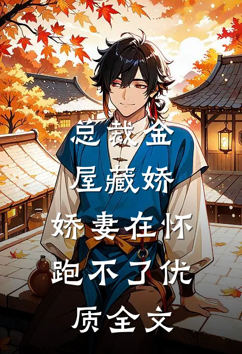总裁金屋藏娇，娇妻在怀跑不了优质全文