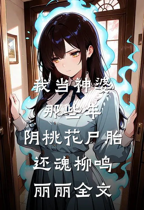 我当神婆那些年：阴桃花尸胎还魂柳鸣丽丽全文