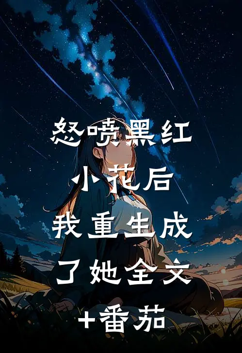 怒喷黑红小花后，我重生成了她全文+番茄