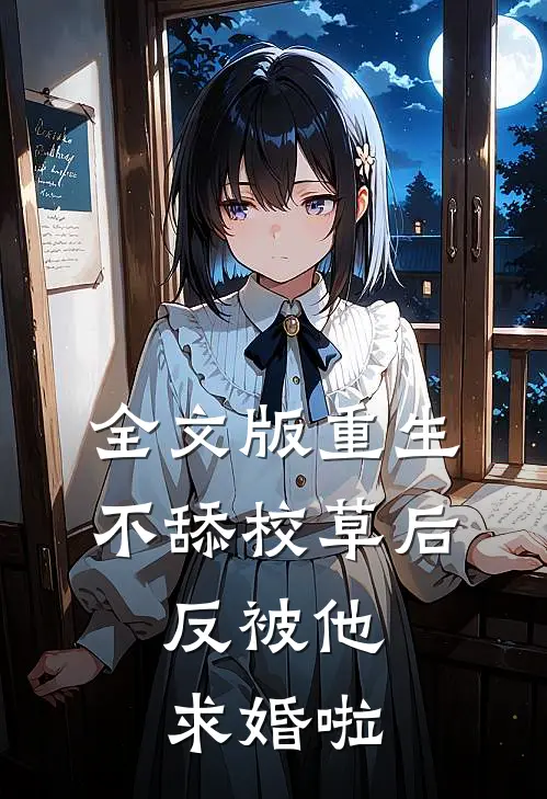 全文版重生不舔校草后，反被他求婚啦