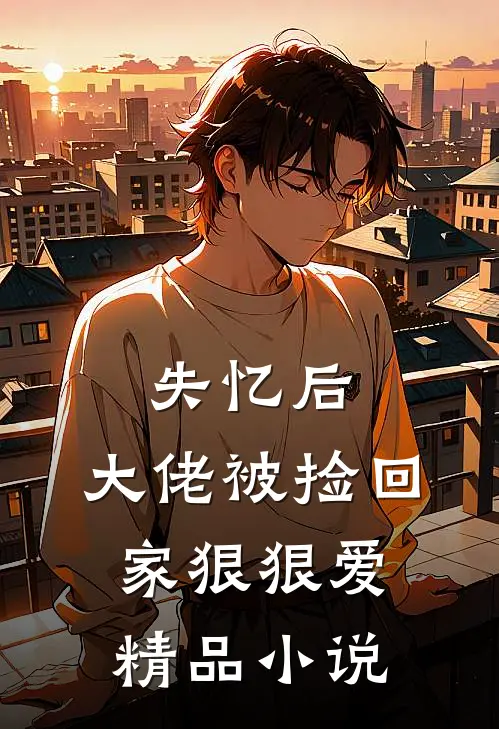 失忆后，大佬被捡回家狠狠爱精品小说