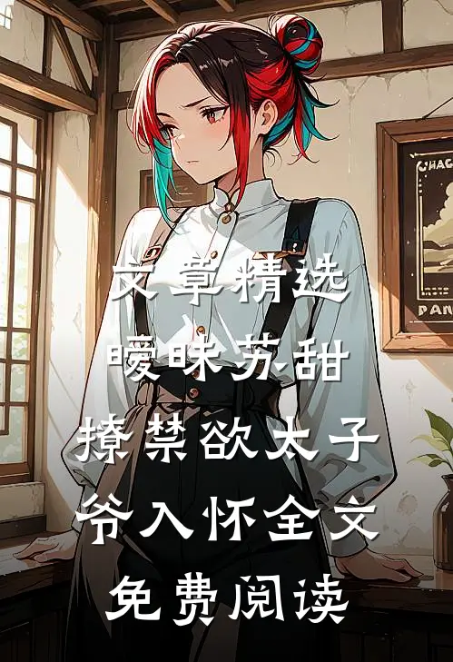文章精选暧昧苏甜:撩禁欲太子爷入怀全文免费阅读