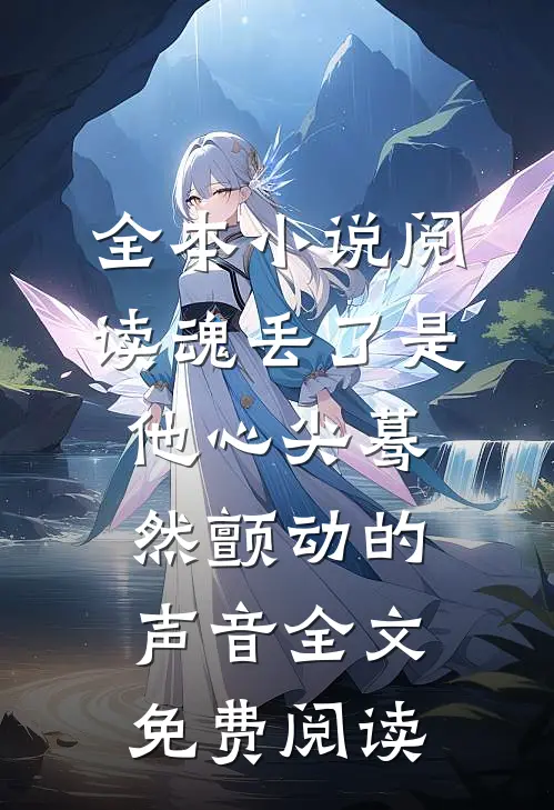 全本小说阅读魂丢了是他心尖蓦然颤动的声音全文免费阅读