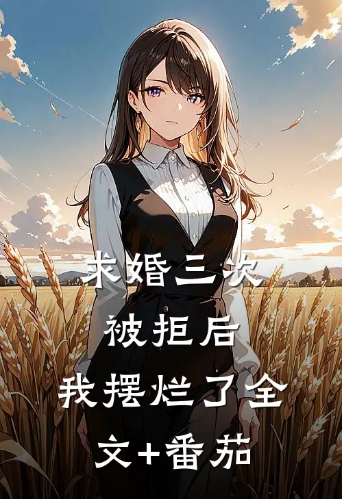 求婚三次被拒后，我摆烂了全文+番茄