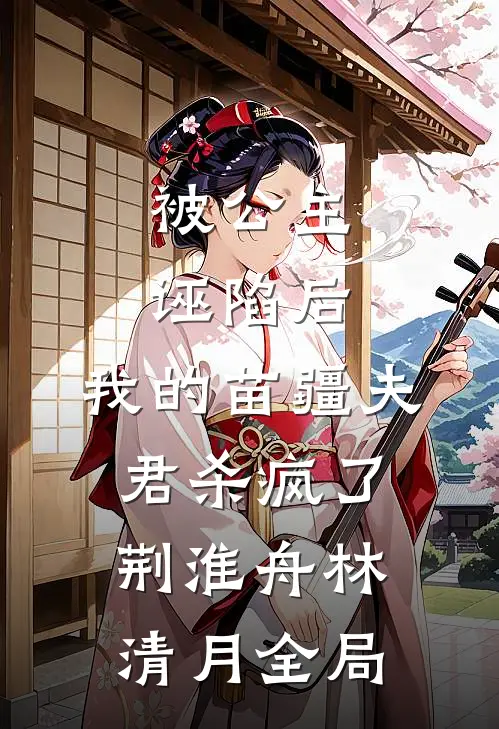 被公主诬陷后，我的苗疆夫君杀疯了荆淮舟林清月全局
