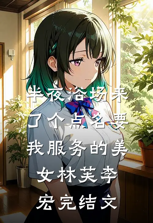 半夜浴场来了个点名要我服务的美女林芙李宏完结文