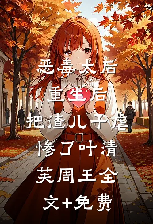恶毒太后重生后：把渣儿子虐惨了叶清芙周王全文+免费