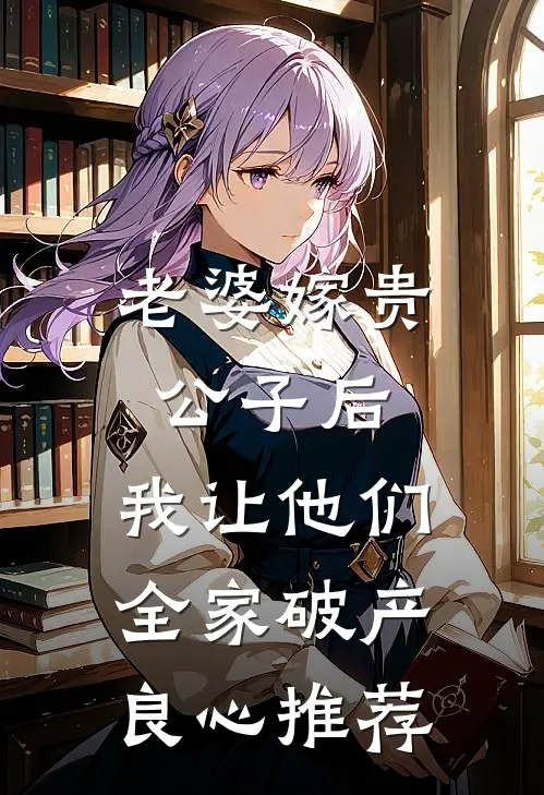 老婆嫁贵公子后，我让他们全家破产良心推荐