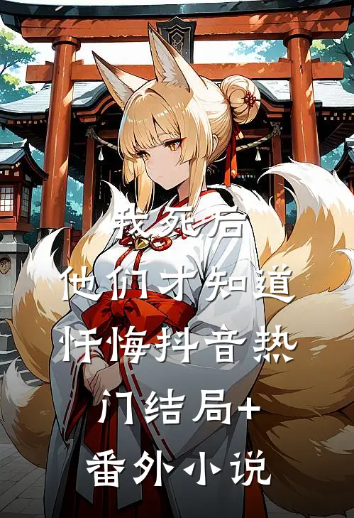 我死后，他们才知道忏悔抖音热门结局+番外小说