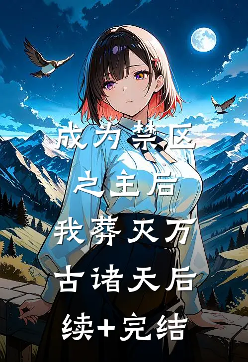 成为禁区之主后，我葬灭万古诸天后续+完结