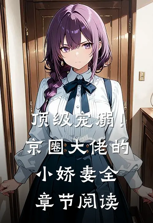 顶级宠溺！京圈大佬的小娇妻全章节阅读