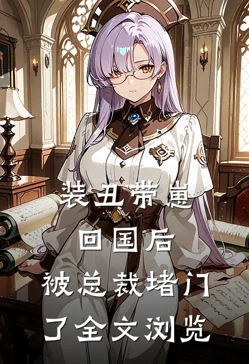 装丑带崽回国后，被总裁堵门了全文浏览