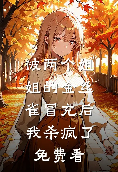 被两个姐姐的金丝雀冒充后，我杀疯了免费看