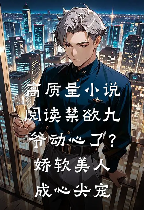 高质量小说阅读禁欲九爷动心了？娇软美人成心尖宠