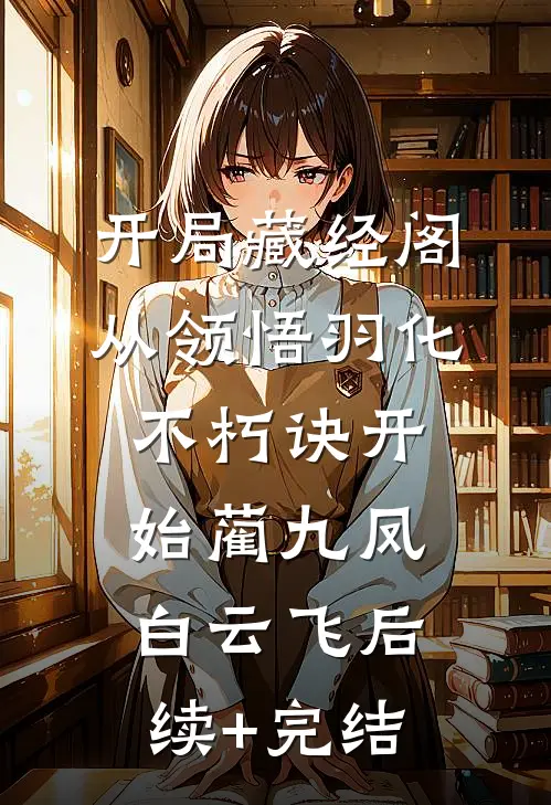 开局藏经阁，从领悟羽化不朽诀开始蔺九凤白云飞后续+完结
