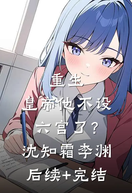 重生：皇帝他不设六宫了？沈知霜李渊后续+完结