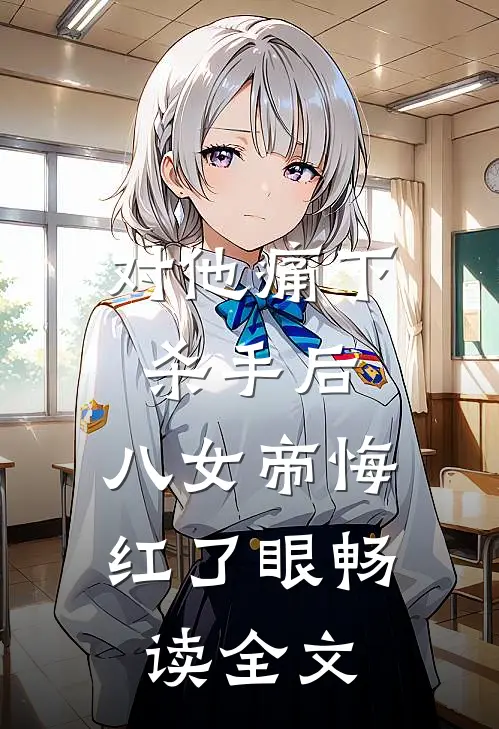 对他痛下杀手后，八女帝悔红了眼畅读全文