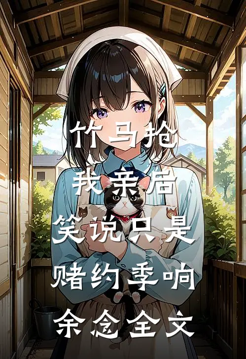 竹马抢我亲后， 笑说只是赌约季响余念全文