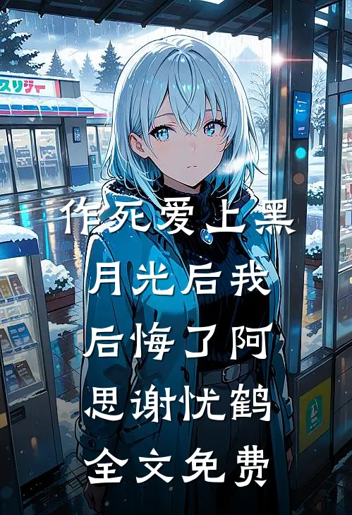 作死爱上黑月光后我后悔了阿思谢忧鹤全文免费