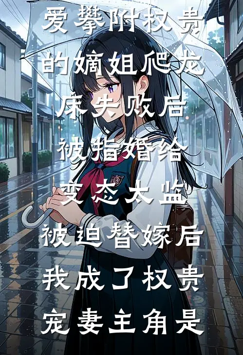 爱攀附权贵的嫡姐爬龙床失败后被指婚给变态太监，被迫替嫁后，我成了权贵宠妻主角是
