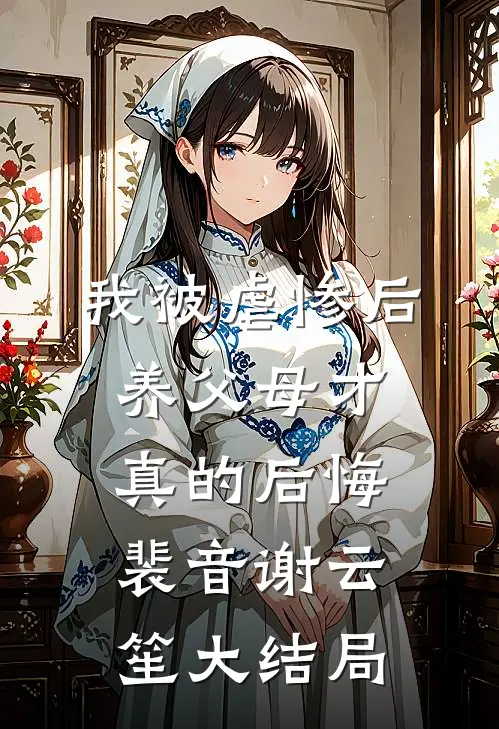 我被虐惨后，养父母才真的后悔裴音谢云笙大结局