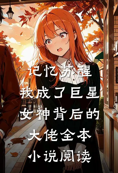 记忆苏醒，我成了巨星女神背后的大佬全本小说阅读