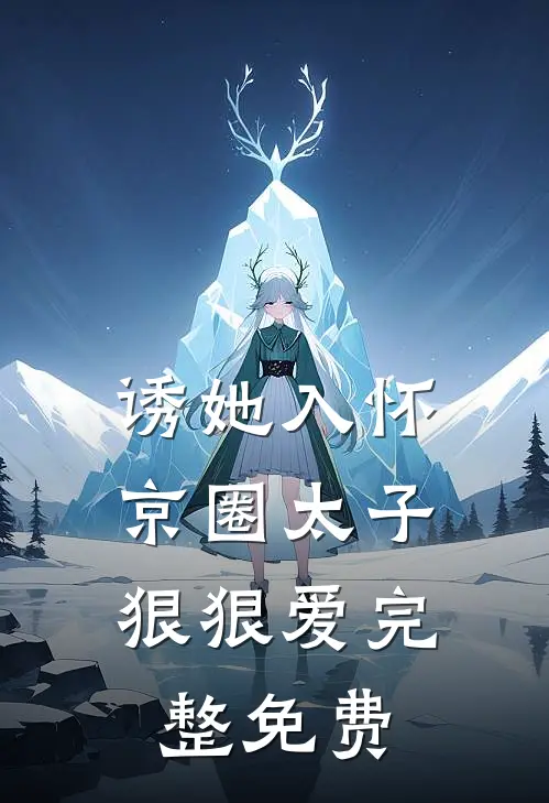 诱她入怀：京圈太子狠狠爱完整免费