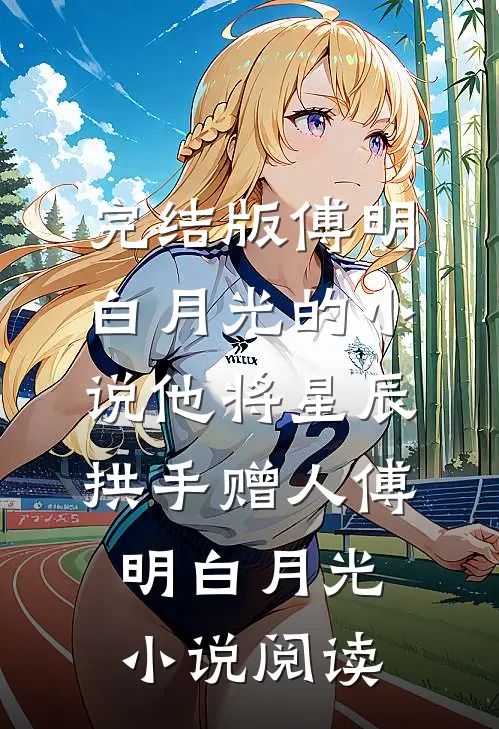 完结版傅明白月光的小说他将星辰拱手赠人傅明白月光小说阅读