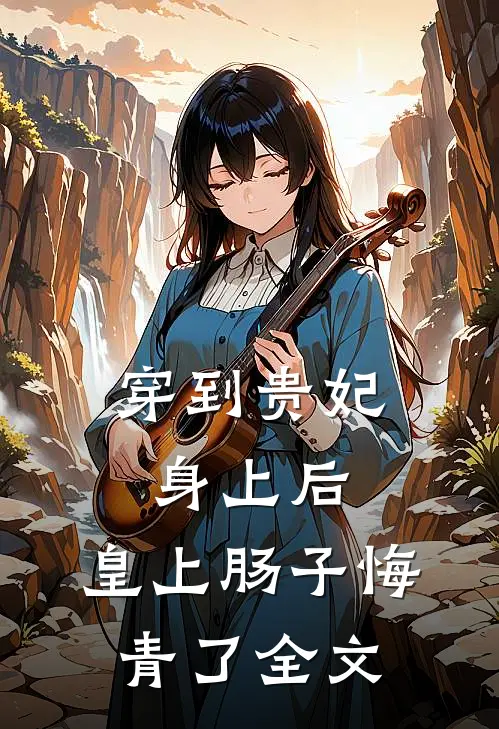 穿到贵妃身上后，皇上肠子悔青了全文